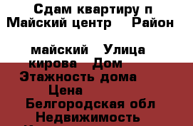 Сдам квартиру п.Майский центр  › Район ­ майский › Улица ­ кирова › Дом ­ 16 › Этажность дома ­ 5 › Цена ­ 14 000 - Белгородская обл. Недвижимость » Квартиры аренда   